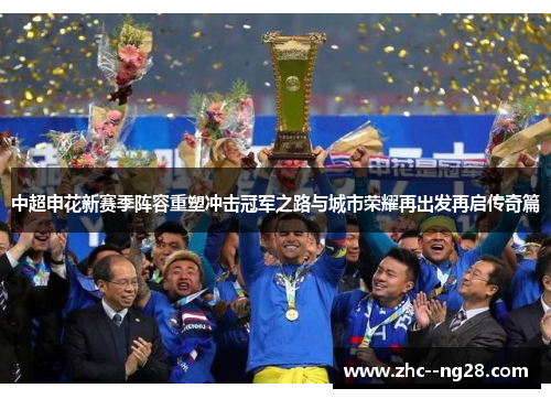 中超申花新赛季阵容重塑冲击冠军之路与城市荣耀再出发再启传奇篇