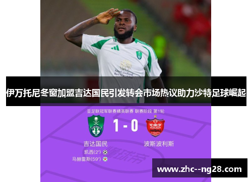 伊万托尼冬窗加盟吉达国民引发转会市场热议助力沙特足球崛起