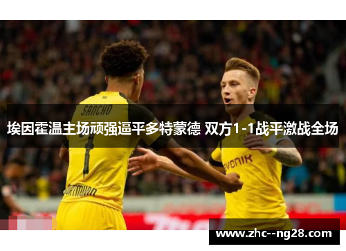 埃因霍温主场顽强逼平多特蒙德 双方1-1战平激战全场