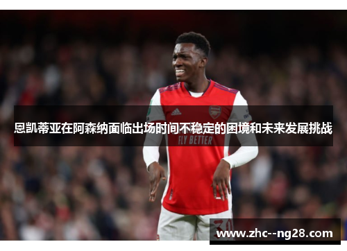 恩凯蒂亚在阿森纳面临出场时间不稳定的困境和未来发展挑战