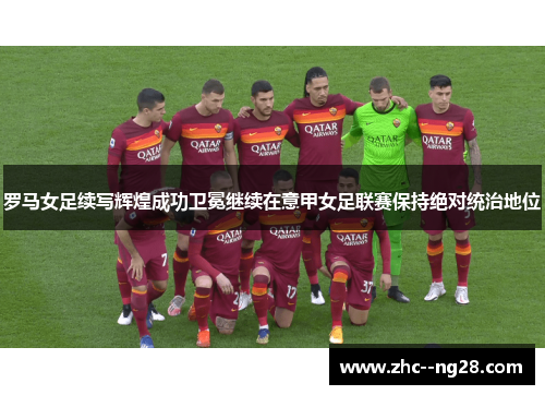 罗马女足续写辉煌成功卫冕继续在意甲女足联赛保持绝对统治地位