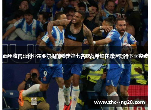 西甲收官比利亚雷亚尔提前锁定第七名欧战希望在球迷期待下季突破