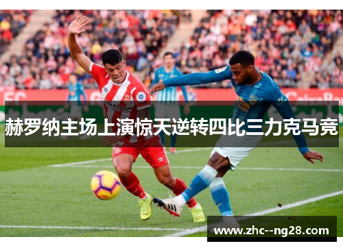 赫罗纳主场上演惊天逆转四比三力克马竞 赫罗纳主场上演惊天逆转四比三力克马竞