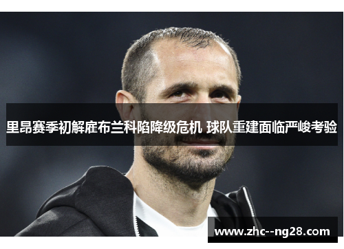 里昂赛季初解雇布兰科陷降级危机 球队重建面临严峻考验