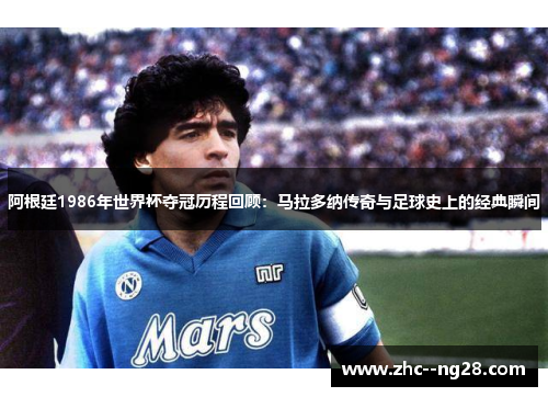阿根廷1986年世界杯夺冠历程回顾：马拉多纳传奇与足球史上的经典瞬间
