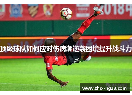 顶级球队如何应对伤病潮逆袭困境提升战斗力 顶级球队如何应对伤病潮逆袭困境提升战斗力