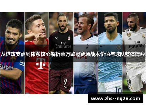从进攻支点到体系核心解析莱万欧冠赛场战术价值与球队整体博弈 从进攻支点到体系核心解析莱万欧冠赛场战术价值与球队整体博弈